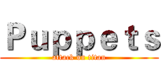 Ｐｕｐｐｅｔｓ (attack on titan)