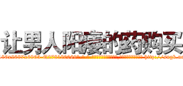 让男人阳痿的药购买 (让男人阳痿的药购买【电-186x2687x6963-Q278180069元-吉-药-业】我们做的是长期生意,靠的是老客户长期支持 http://sngk.net/DdgC0q
)