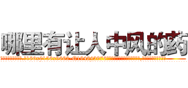 哪里有让人中风的药 (哪里有让人中风的药【电.话186x0156x9662-Q194843976林氏药业】我们做的是长期生意,靠的是老客户长期支持
参考消息网2月20日报道 韩媒称，“剩女多、离婚率高的城市，房价一定会上涨。”这是中国经济学家金岩石2016年12月参加在上海举行的房地产相关论坛时说的话。
)