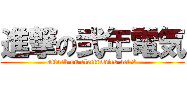 進撃の弐年電気 (attack on electronics act.2)