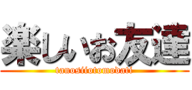 楽しいお友達 (tanosiiotomodati)