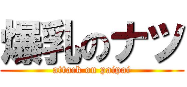 爆乳のナツ (attack on paipai)