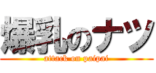 爆乳のナツ (attack on paipai)
