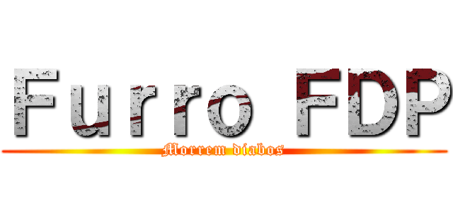 Ｆｕｒｒｏ ＦＤＰ (Morrem diabos)