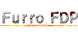 Ｆｕｒｒｏ ＦＤＰ (Morrem diabos)