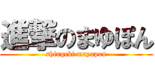 進撃のまゆぽん (shingeki mayupon)