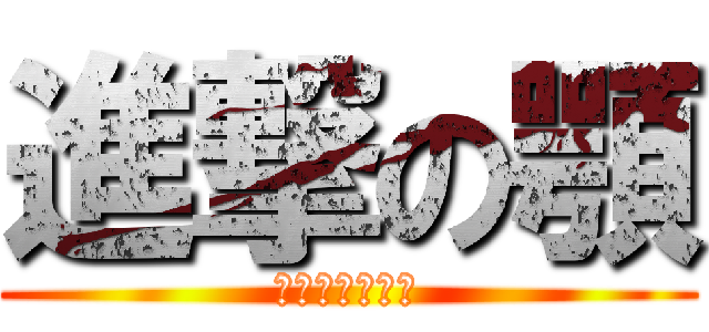 進撃の顎 (しゃくれてます)