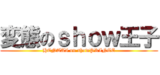 変態のｓｈｏｗ王子 (HENTAI on showPRINCE)