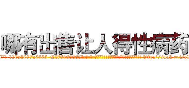 哪有出售让人得性病药 (哪有出售让人得性病药【电-186x2687x6963-Q278180069元-吉-药-业】我们做的是长期生意,靠的是老客户长期支持 http://sngk.net/yDiDXT
)