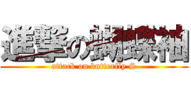 進撃の蝴蝶袖 (attack on butterfly S)