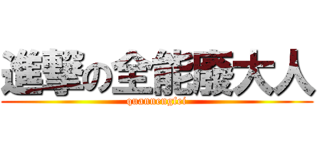 進撃の全能廢大人 (quannengfei)