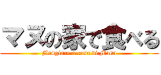 マヌの家で食べる (Mangiare a casa di Manu)