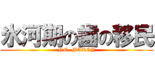 氷河期の歯の移民 (NO  MARCY)