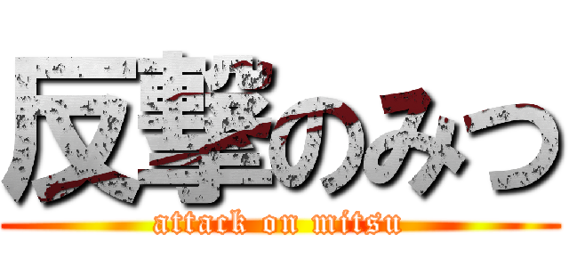 反撃のみつ (attack on mitsu)