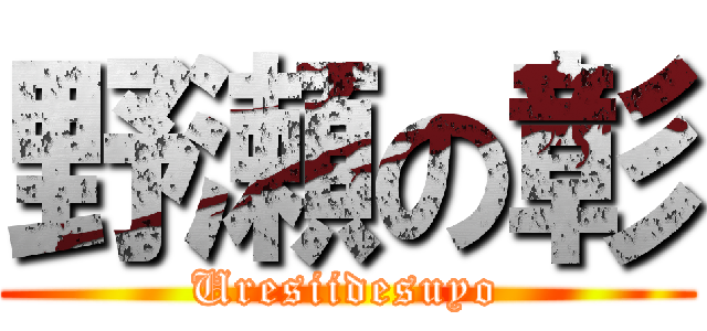 野瀬の彰 (Uresiidesuyo)