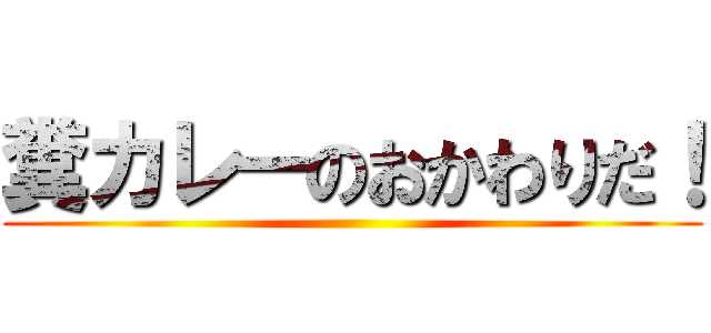 糞カレーのおかわりだ！ ()