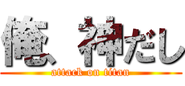 俺、神だし (attack on titan)