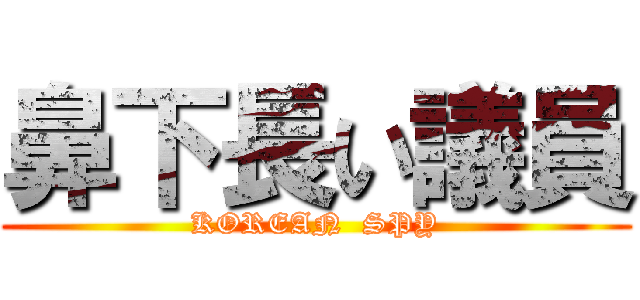 鼻下長い議員 (KOREAN  SPY)