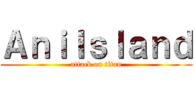ＡｎｉＩｓｌａｎｄ (attack on titan)