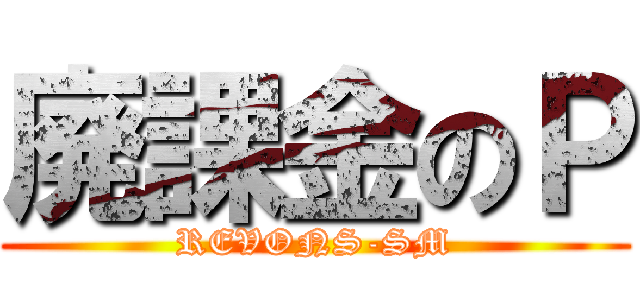 廃課金のＰ (REVONS-SM)