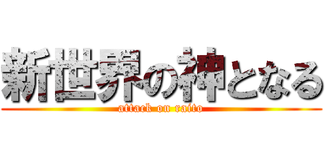 新世界の神となる (attack on raito)