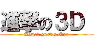 進撃の３Ｄ  (Attack on 3ds Max)
