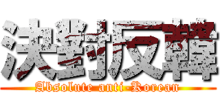 決對反韓 (Absolute anti-Korean)