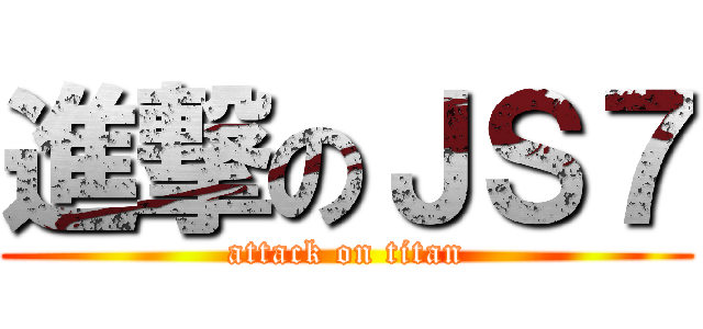 進撃のＪＳ７ (attack on titan)