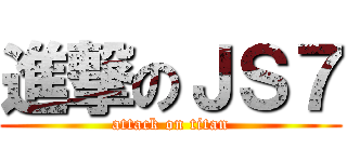 進撃のＪＳ７ (attack on titan)