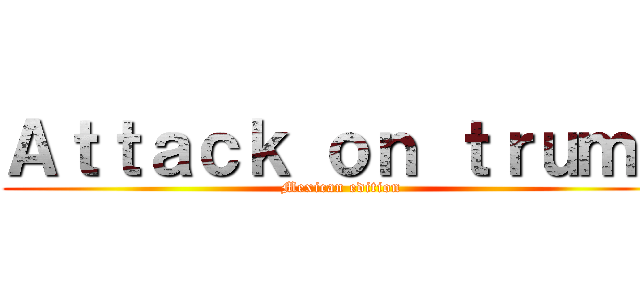 Ａｔｔａｃｋ ｏｎ ｔｒｕｍｐ (Mexican edition)