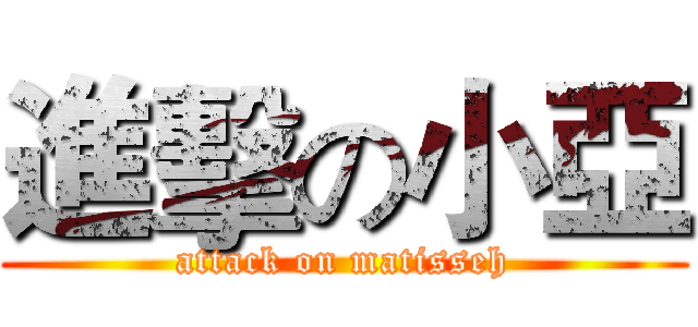 進擊の小亞 (attack on matisseh)