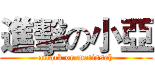 進擊の小亞 (attack on matisseh)