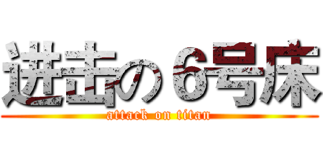 进击の６号床 (attack on titan)