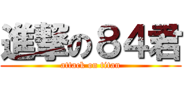 進撃の８４君 (attack on titan)