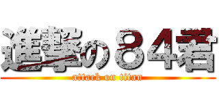 進撃の８４君 (attack on titan)