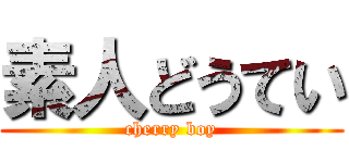 素人どうてい (cherry boy)