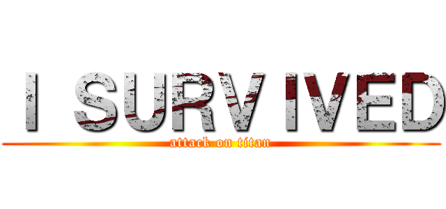 Ｉ ＳＵＲＶＩＶＥＤ (attack on titan)