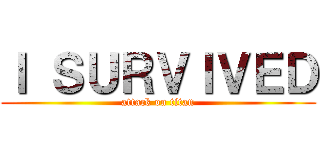 Ｉ ＳＵＲＶＩＶＥＤ (attack on titan)