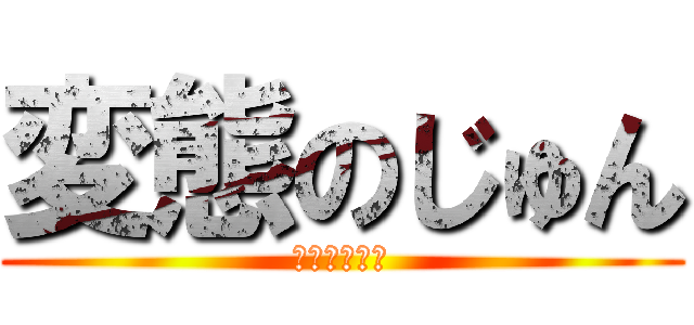 変態のじゅん (激烈イケメン)