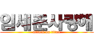 임세준사랑해 (attack on titan)