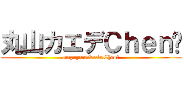 丸山カエデＣｈｅｎ⤵ (mapuyamakaedeChen⤵)