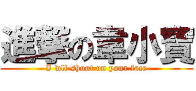 進撃の韋小寶 (I wll shoot on your face)