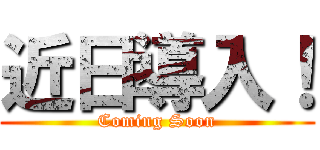 近日導入！ (Coming Soon)