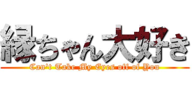 縁ちゃん大好き (Can\'t Take My Eyes off of You)