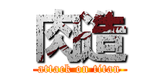 肉造 (attack on titan)