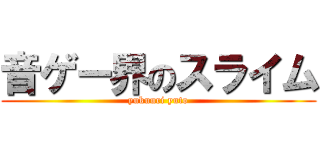 音ゲー界のスライム (yukuuri yuto)