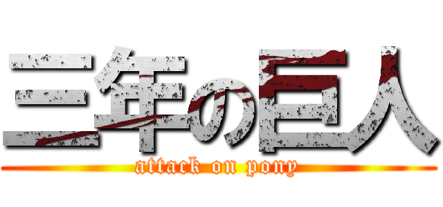 三年の巨人 (attack on pony)