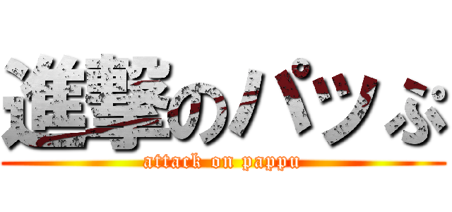 進撃のパッぷ (attack on pappu)