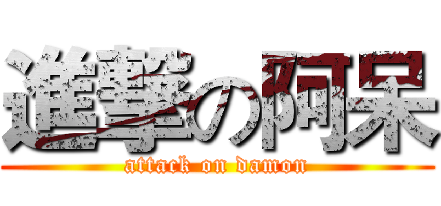 進撃の阿呆 (attack on damon)
