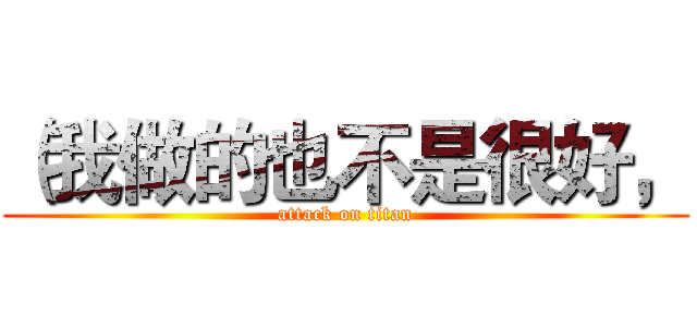 （我做的也不是很好， (attack on titan)